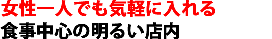 女性一人でも気軽に入れる食事中心の明るい店内