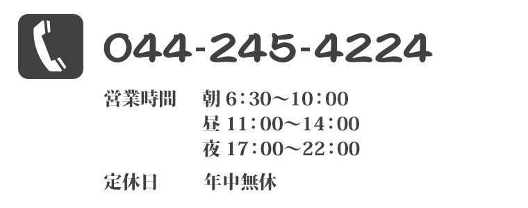 TEL:044-245-4224 【営業時間】朝 6:30〜10:00／昼 11:00〜14:00／夜 17:00〜22:00。【定休日】年中無休